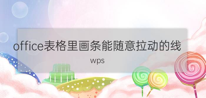 office表格里画条能随意拉动的线 wps office怎么加横线？